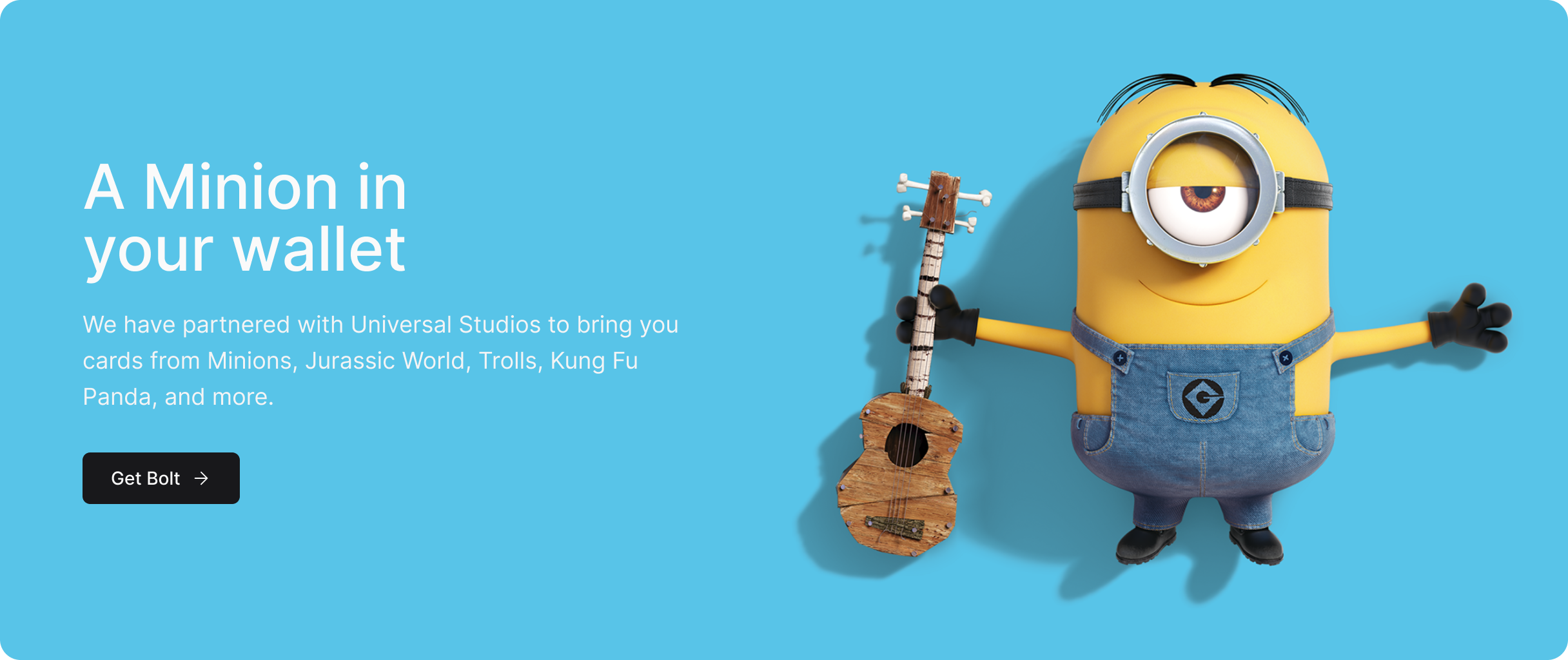 A Minion in  your wallet. We have partnered with Universal Studios to bring you cards from Minions, Jurassic World, Trolls, Kung Fu Panda, and more.