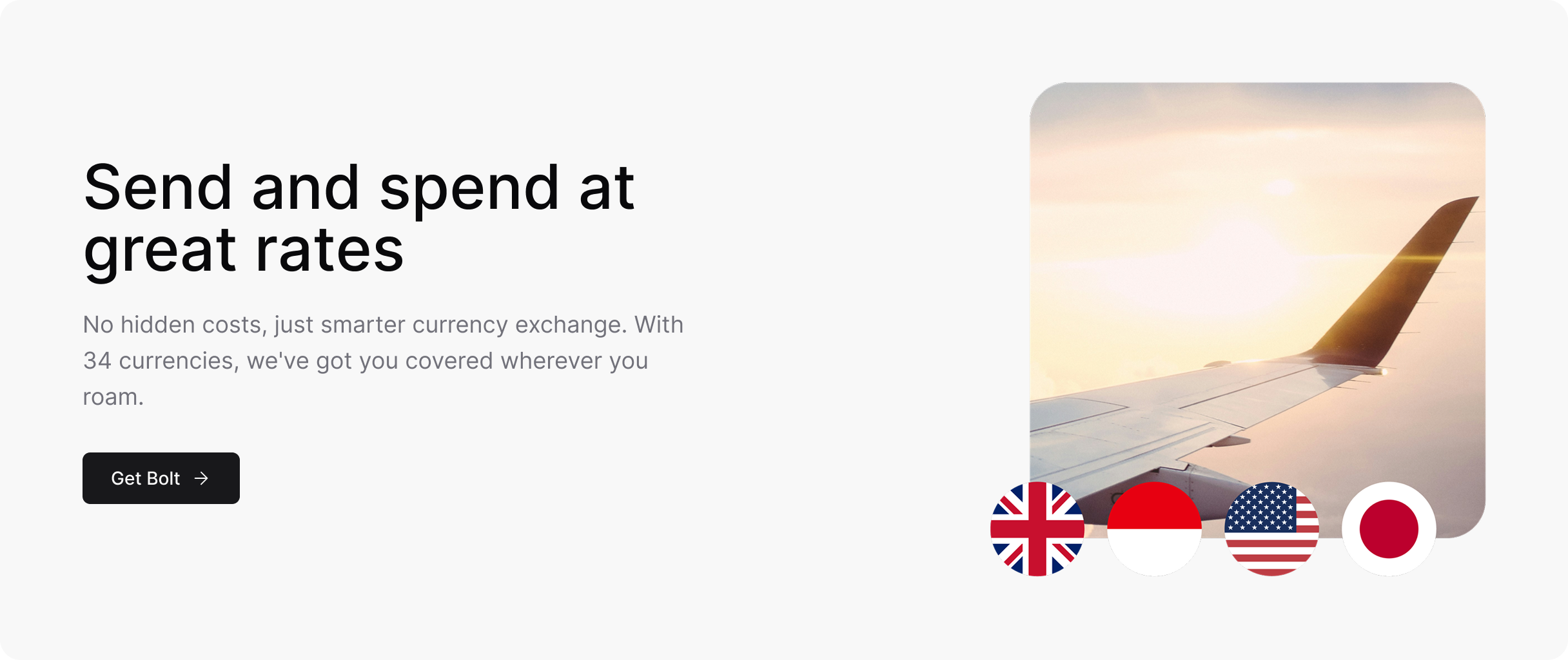 Send and spend at great rates. No hidden costs, just smarter currency exchange. With 34 currencies, we’ve got you covered wherever you roam.
